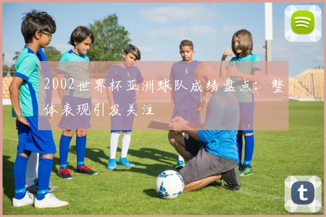 2002世界杯亚洲球队成绩盘点：整体表现引发关注