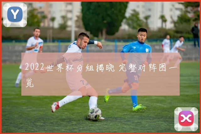2022世界杯分组揭晓 完整对阵图一览