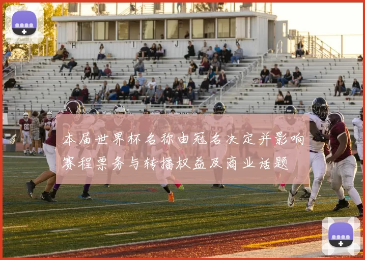 本届世界杯名称由冠名决定并影响赛程票务与转播权益及商业话题