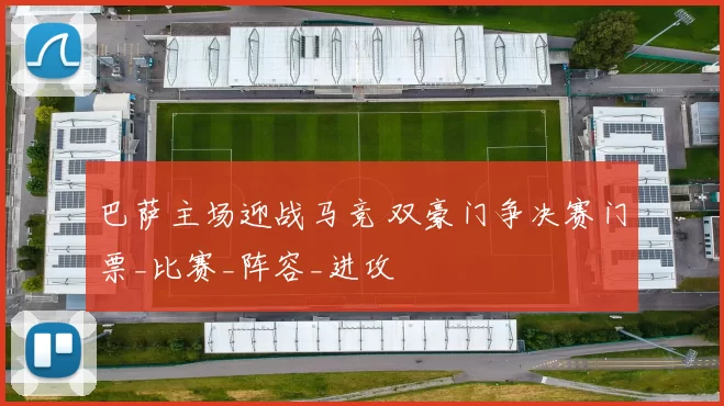巴萨主场迎战马竞 双豪门争决赛门票_比赛_阵容_进攻