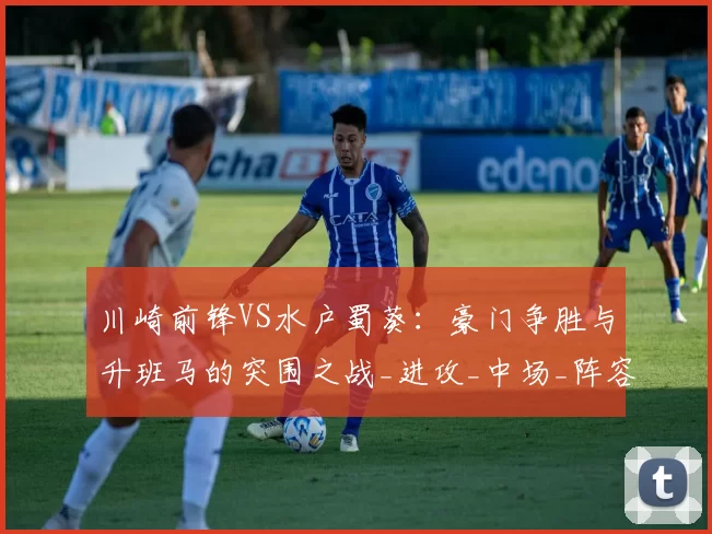 川崎前锋VS水户蜀葵：豪门争胜与升班马的突围之战_进攻_中场_阵容