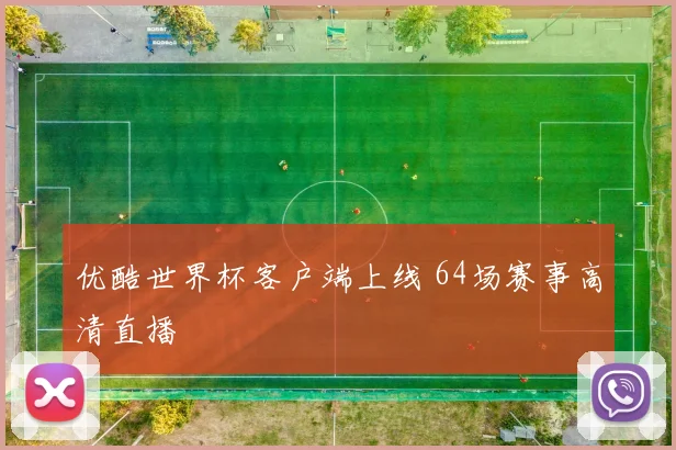 优酷世界杯客户端上线 64场赛事高清直播